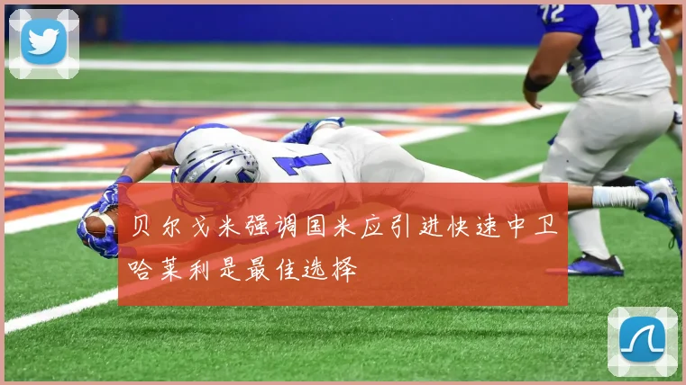 贝尔戈米强调国米应引进快速中卫哈莱利是最佳选择
