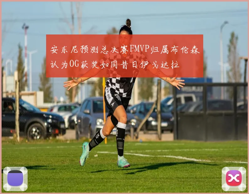 安东尼预测总决赛FMVP归属布伦森认为OG获奖如同昔日伊戈达拉