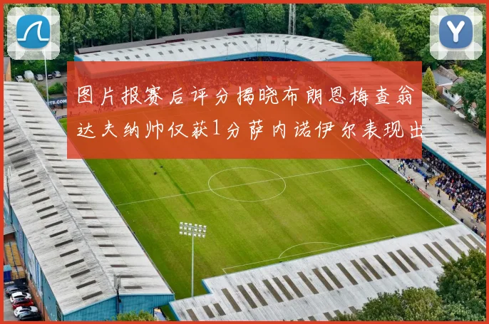 图片报赛后评分揭晓布朗恩梅查翁达夫纳帅仅获1分萨内诺伊尔表现出色获3分