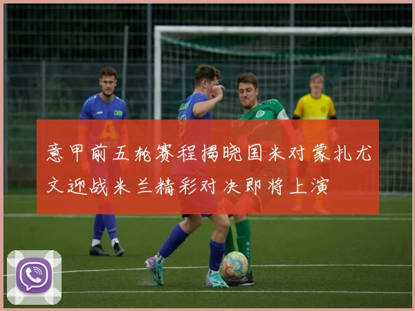 意甲前五轮赛程揭晓国米对蒙扎尤文迎战米兰精彩对决即将上演