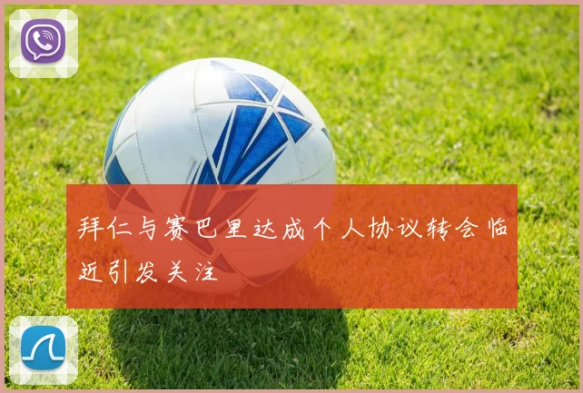 拜仁与赛巴里达成个人协议转会临近引发关注